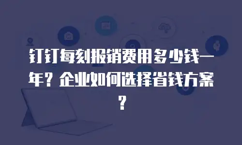 钉钉每刻报销费用多少钱一年？企业如何选择省钱方案？