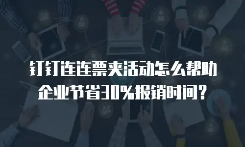 钉钉连连票夹活动怎么帮助企业节省30%报销时间？
