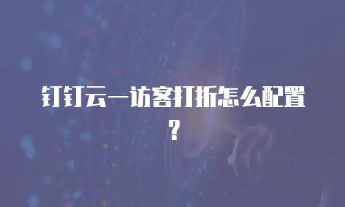 钉钉云一访客打折怎么配置？