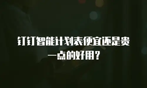 钉钉智能计划表便宜还是贵一点的好用？