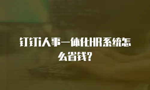钉钉i人事一体化HR系统怎么省钱？