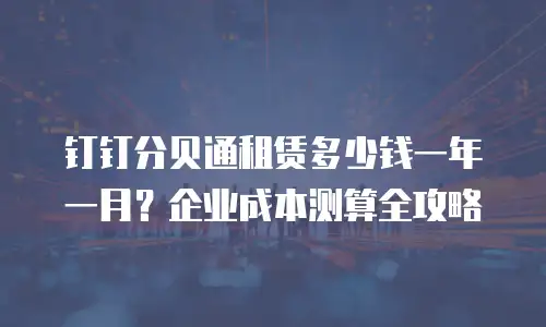钉钉分贝通租赁多少钱一年一月？企业成本测算全攻略
