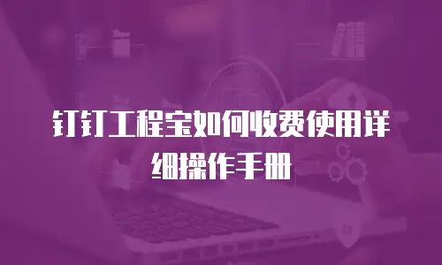 钉钉工程宝如何收费使用详细操作手册