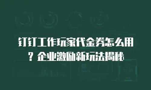 钉钉工作玩家代金券怎么用？企业激励新玩法揭秘