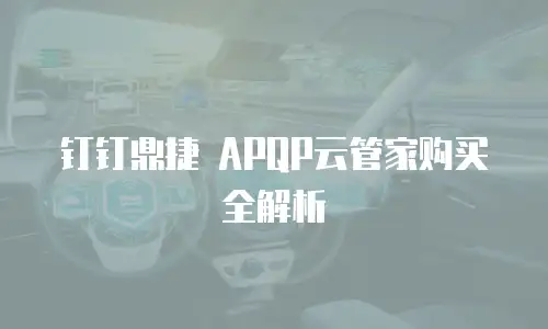 钉钉鼎捷 APQP云管家购买全解析