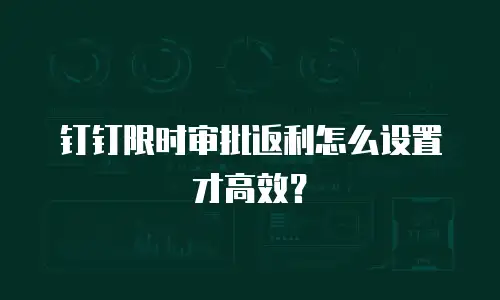 钉钉限时审批返利怎么设置才高效？