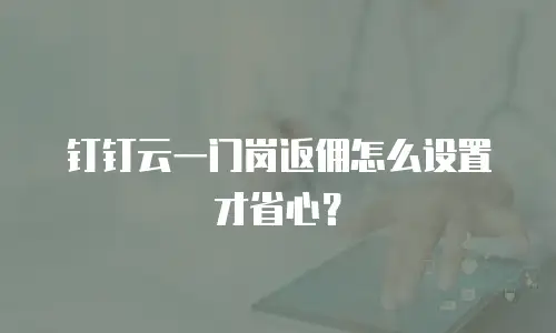 钉钉云一门岗返佣怎么设置才省心？