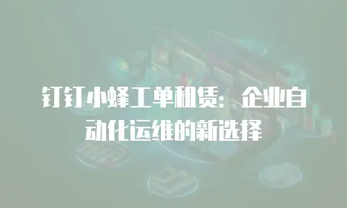 钉钉小蜂工单租赁：企业自动化运维的新选择