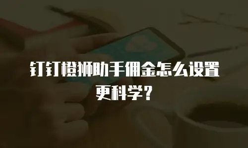 钉钉橙狮助手佣金怎么设置更科学？