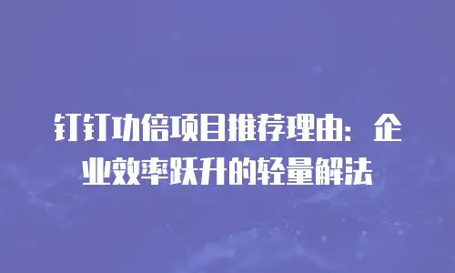 钉钉功倍项目推荐理由：企业效率跃升的轻量解法