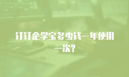 钉钉企学宝多少钱一年使用一次？