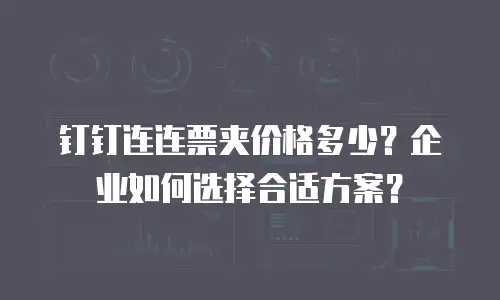 钉钉连连票夹价格多少？企业如何选择合适方案？