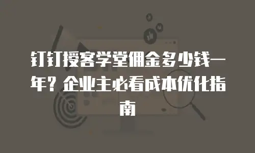 钉钉授客学堂佣金多少钱一年？企业主必看成本优化指南