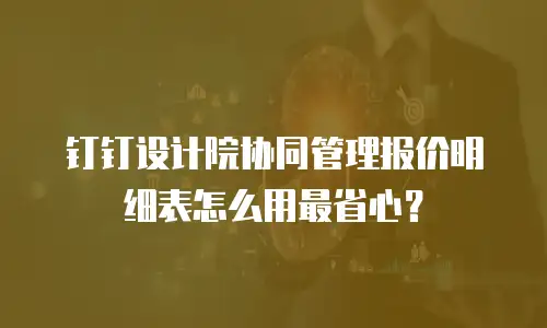 钉钉设计院协同管理报价明细表怎么用最省心？