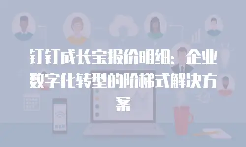 钉钉成长宝报价明细：企业数字化转型的阶梯式解决方案