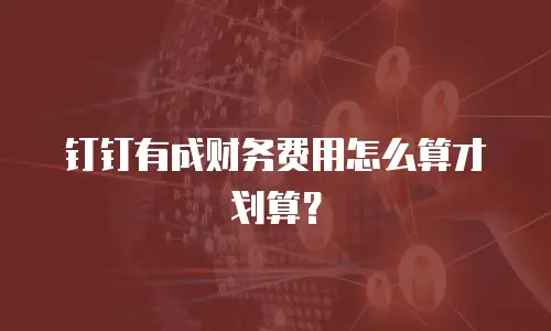 钉钉有成财务费用怎么算才划算？