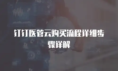 钉钉医管云购买流程详细步骤详解