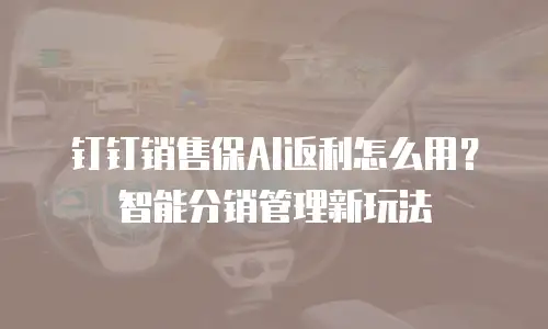 钉钉销售保AI返利怎么用？智能分销管理新玩法