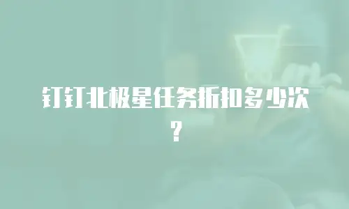 钉钉北极星任务折扣多少次？