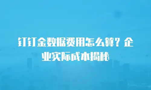 钉钉金数据费用怎么算？企业实际成本揭秘