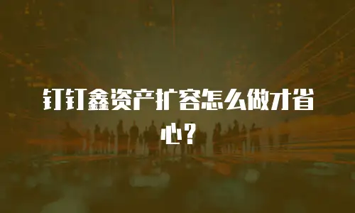 钉钉鑫资产扩容怎么做才省心？