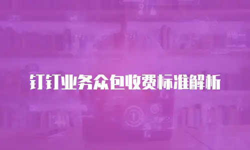 钉钉业务众包收费标准解析