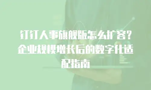 钉钉人事旗舰版怎么扩容？企业规模增长后的数字化适配指南