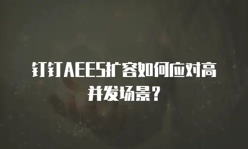 钉钉AEES扩容如何应对高并发场景？