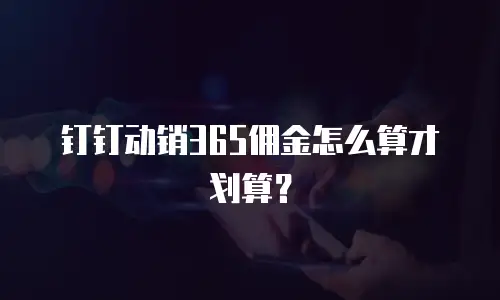 钉钉动销365佣金怎么算才划算？