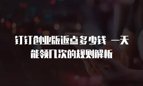 钉钉创业版返点多少钱 一天能领几次的规则解析