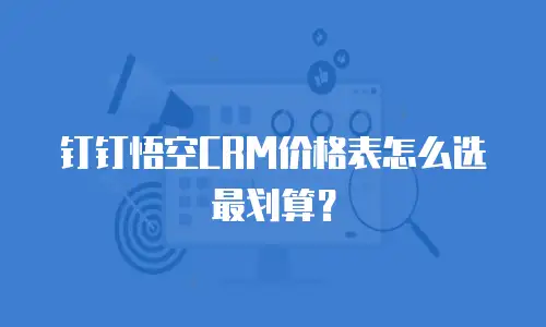 钉钉悟空CRM价格表怎么选最划算？