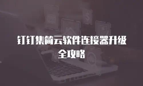 钉钉集简云软件连接器升级全攻略