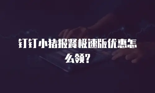 钉钉小猪报餐极速版优惠怎么领？