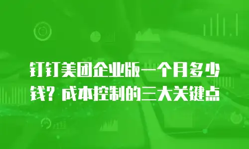 钉钉美团企业版一个月多少钱？成本控制的三大关键点