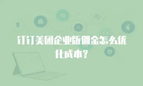 钉钉美团企业版佣金怎么优化成本？