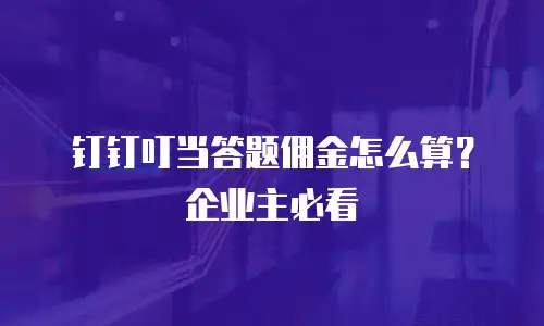 钉钉叮当答题佣金怎么算？企业主必看