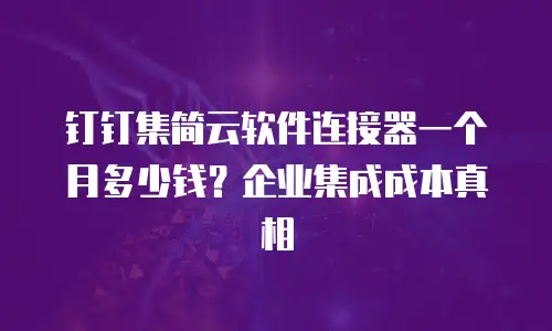 钉钉集简云软件连接器一个月多少钱？企业集成成本真相