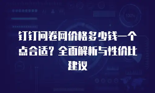 钉钉问卷网价格多少钱一个点合适？全面解析与性价比建议