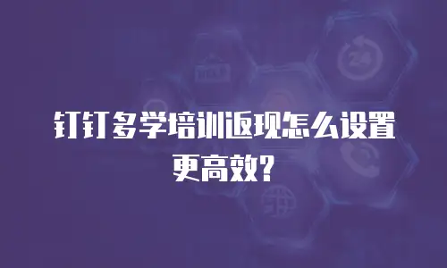 钉钉多学培训返现怎么设置更高效？