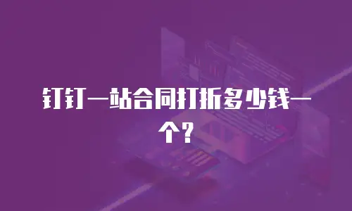 钉钉一站合同打折多少钱一个？