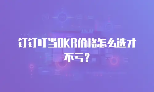 钉钉叮当OKR价格怎么选才不亏？