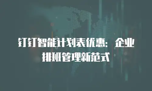 钉钉智能计划表优惠：企业排班管理新范式