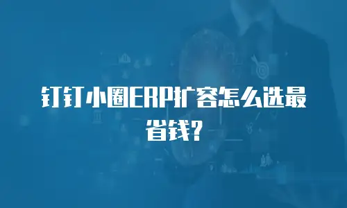 钉钉小圈ERP扩容怎么选最省钱？