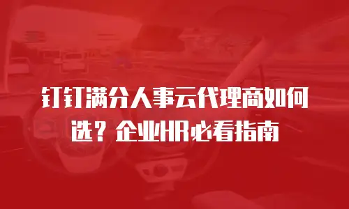 钉钉满分人事云代理商如何选？企业HR必看指南