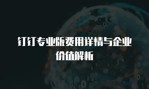 钉钉专业版费用详情与企业价值解析