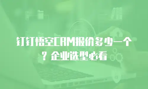 钉钉悟空CRM报价多少一个？企业选型必看