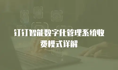 钉钉智能数字化管理系统收费模式详解