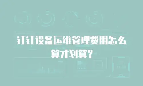 钉钉设备运维管理费用怎么算才划算？