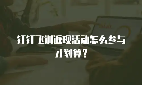 钉钉飞训返现活动怎么参与才划算？