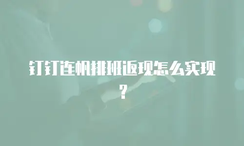 钉钉连帆排班返现怎么实现？